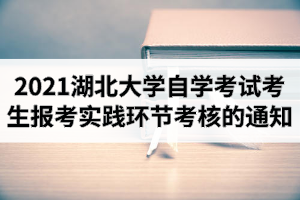 2021年上半年湖北大学自学考试考生报考实践环节考核的通知