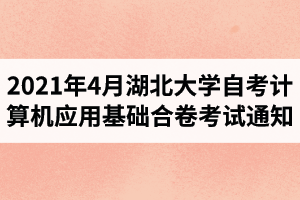 2021年4月湖北大学自学考试计算机应用基础合卷考试通知