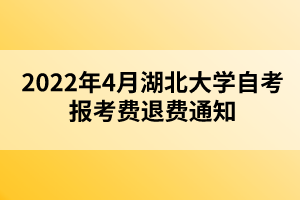 2022年4月湖北大学自考报考费退费通知