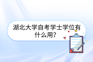 湖北大学自考学士学位有什么用?