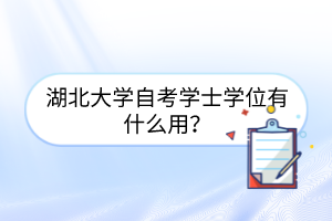 湖北大学自考学士学位有什么用？