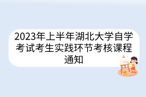 2023年上半年湖北大学自学考试考生报考实践环节考核通知