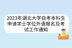 2023年湖北大学自考本科生申请学士学位外语报名及考试工作通知