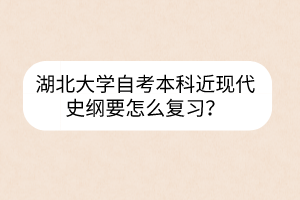 湖北大学自考本科近现代史纲要怎么复习?