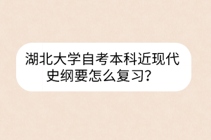 湖北大学自考本科近现代史纲要怎么复习？