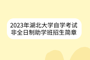 2023年湖北大学自学考试非全日制助学班招生简章