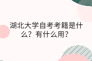 湖北大学自考考籍是什么？有什么用？