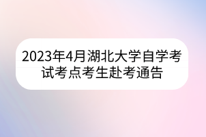 2023年4月湖北大学自学考试考点考生赴考通告