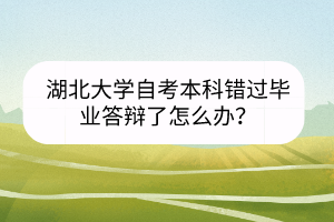 湖北大学自考本科错过毕业答辩了怎么办？