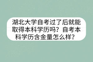 湖北大学自考过了后就能取得本科学历吗？自考本科学历含金量怎么样？