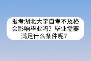 报考湖北大学自考不及格会影响毕业吗？毕业需要满足什么条件呢？