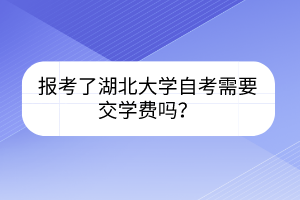 报考了湖北大学自考需要交学费吗？