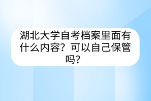 湖北大学自考档案里面有什么内容？可以自己保管吗？