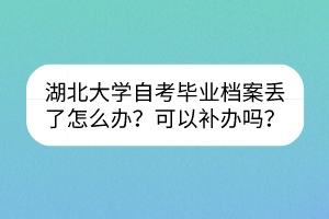 湖北大学自考毕业档案丢了怎么办？可以补办吗？