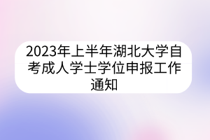 2023年上半年湖北大学自考成人学士学位申报工作通知