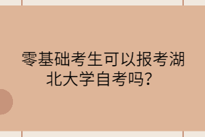 零基础考生可以报考湖北大学自考吗?
