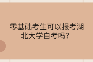 零基础考生可以报考湖北大学自考吗？