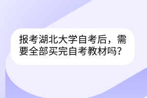 报考湖北大学自考后,需要全部买完自考教材吗?