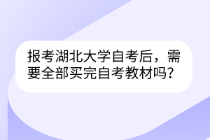 报考湖北大学自考后，需要全部买完自考教材吗？