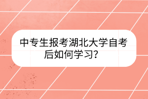 中专生报考湖北大学自考后如何学习?