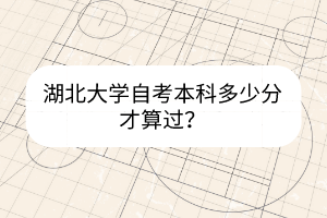 湖北大学自考本科多少分才算过？