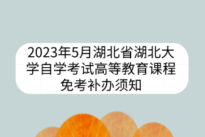 2023年5月湖北省湖北大学自学考试高等教育课程免考补办须知