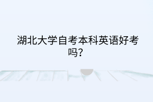 湖北大学自考本科英语好考吗?