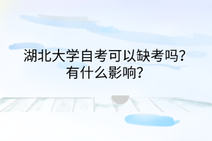 湖北大学自考可以缺考吗?有什么影响?