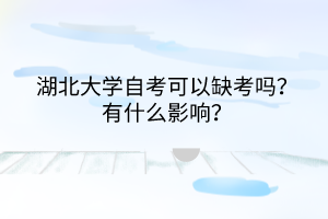 湖北大学自考可以缺考吗？有什么影响？