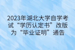 2023年湖北大学自学考试“学历认定书”改版为“毕业证明”通告