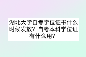 湖北大学自考学位证书什么时候发放？自考本科学位证有什么用？